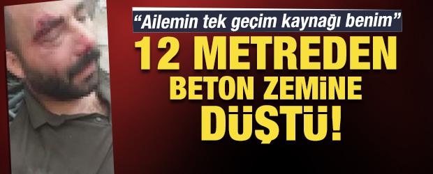 12 metre y&uuml;kseklikten beton zemine d&uuml;şen iş&ccedil;i: Ailemin tek ge&ccedil;im kaynağı benim