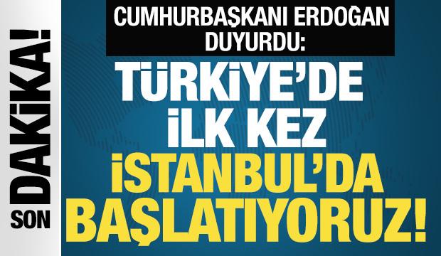 Cumhurbaşkanı Erdoğan: T&uuml;rkiye'de ilk kez İstanbul'da başlatıyoruz!