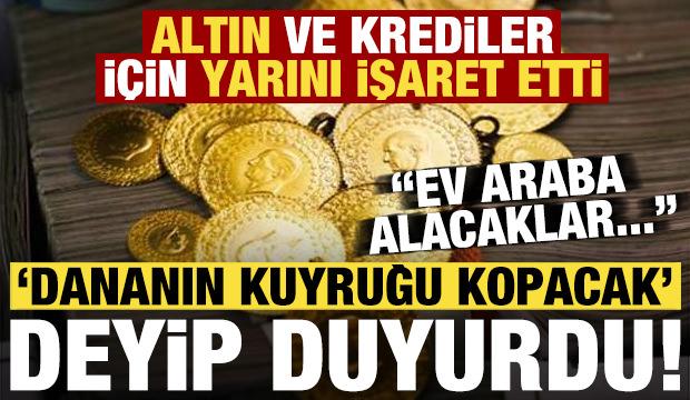 'Dananın kuyruğu kopacak' deyip duyurdu! Altın ve krediler i&ccedil;in yarını işaret etti...