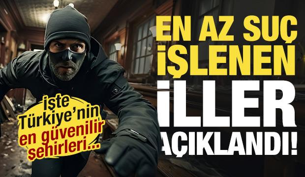 En az su&ccedil; işlenen iller a&ccedil;ıklandı! İşte T&uuml;rkiye'nin en g&uuml;venilir şehirleri...