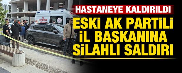 Eski AK Partili İl Başkanına silahlı saldırı! Hastaneye kaldırıldı