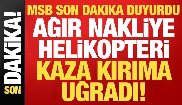 MSB son dakika duyurdu: Ağır nakliye helikopteri kaza kırıma uğradı!