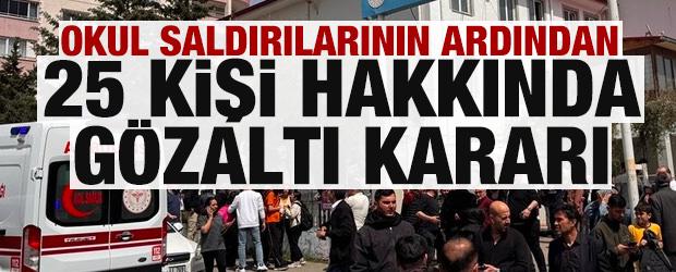 Okul saldırılarının ardından 25 kişi hakkında g&ouml;zaltı kararı