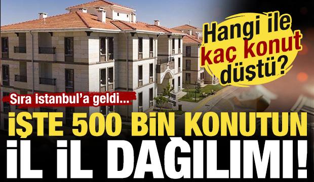 Sıra İstanbul'da! İşte 500 bin konutun illere g&ouml;re dağılımı! Hangi ile ka&ccedil; konut d&uuml;şt&uuml;?