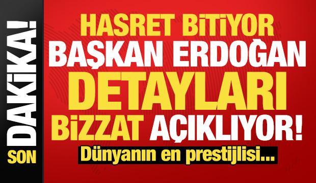 Son dakika: Hasret bitiyor, Erdoğan bizzat a&ccedil;ıklıyor! D&uuml;nyanın en prestijlisi...