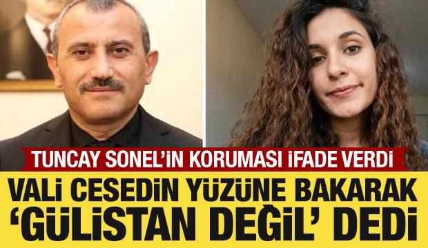 Tuncay Sonel'in koruması ifade verdi: Vali cesedin y&uuml;z&uuml;ne bakarak 'G&uuml;listan değil' dedi