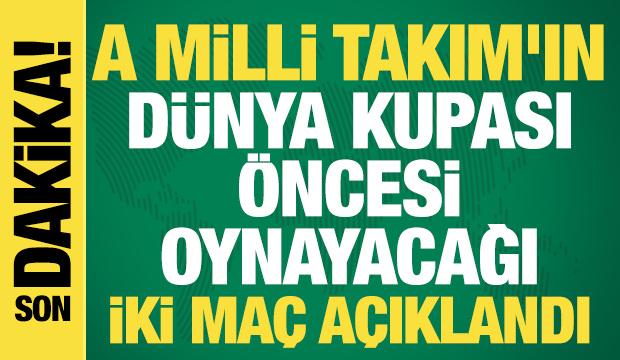 A Milli Takım'ın D&uuml;nya Kupası &ouml;ncesi oynayacağı iki ma&ccedil; a&ccedil;ıklandı