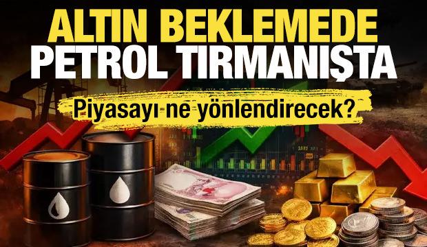 Altın beklemede, petrol tırmanışta: Piyasayı ne y&ouml;nlendirecek?