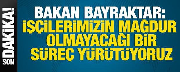 Bakan Bayraktar: İş&ccedil;ilerimizin mağdur olmayacağı bir s&uuml;re&ccedil; y&uuml;r&uuml;t&uuml;yoruz