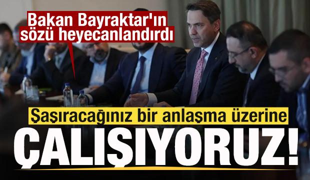 Bakan Bayraktar'ın s&ouml;z&uuml; heyecanlandırdı: Şaşıracağınız bir anlaşma &uuml;zerine &ccedil;alışıyoruz