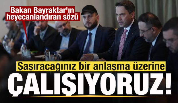Bakan Bayraktar'ın s&ouml;z&uuml; heyecanlandırdı: Şaşıracağınız bir anlaşma &uuml;zerine &ccedil;alışıyoruz