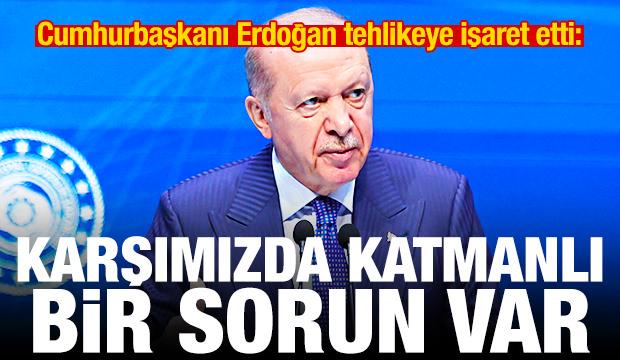 Erdoğan tehlikeye işaret etti: Karşımızda katmanlı bir problem var