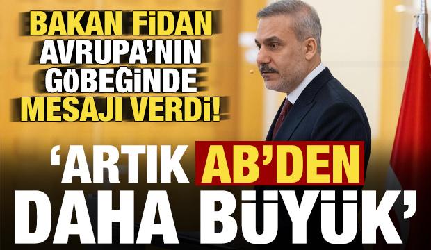 Fidan, Avrupa'nın g&ouml;beğinde mesajı verdi: Artık AB'den daha b&uuml;y&uuml;k!