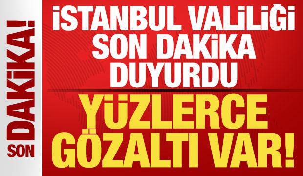 İstanbul Valiliği son dakika duyurdu! Y&uuml;zlerce g&ouml;zaltı var