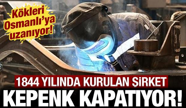 K&ouml;kleri Osmanlı'ya kadar uzanıyor: 1844 yılında kurulan şirket kepenk kapatıyor!