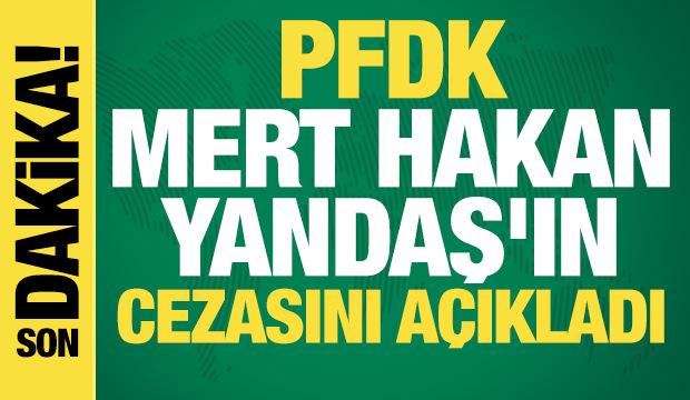 PFDK, Mert Hakan Yandaş'ın cezasını a&ccedil;ıkladı