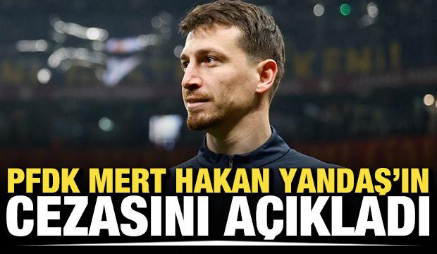PFDK, Mert Hakan Yandaş'ın cezasını a&ccedil;ıkladı
