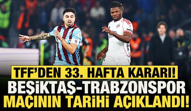 S&uuml;per Lig'de Beşiktaş-Trabzonspor ma&ccedil;ının tarihi a&ccedil;ıklandı! TFF'den 33. hafta kararı