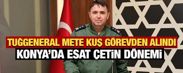 Tuğgeneral Mete Kuş g&ouml;revden alındı: Konya&rsquo;da Esat &Ccedil;etin d&ouml;nemi