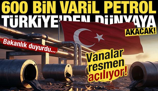 Vanalar resmen a&ccedil;ılıyor! T&uuml;rkiye'den d&uuml;nyaya g&uuml;nde tam 600 bin varil petrol akacak!
