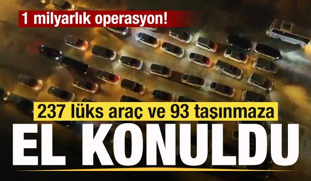 1 milyarlık operasyon! 237 l&uuml;ks ara&ccedil; ve 93 taşınmaza el konuldu
