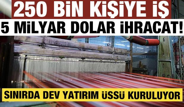 250 bin kişiye iş, 5 milyar dolar ihracat! Sınırda dev yatırım &uuml;ss&uuml; kuruluyor