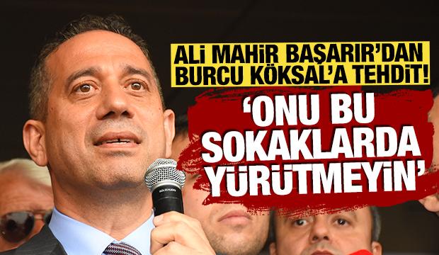 Ali Mahir Başarır'dan Burcu K&ouml;ksal'a tehdit: Onu bu sokaklarda y&uuml;r&uuml;tmeyin