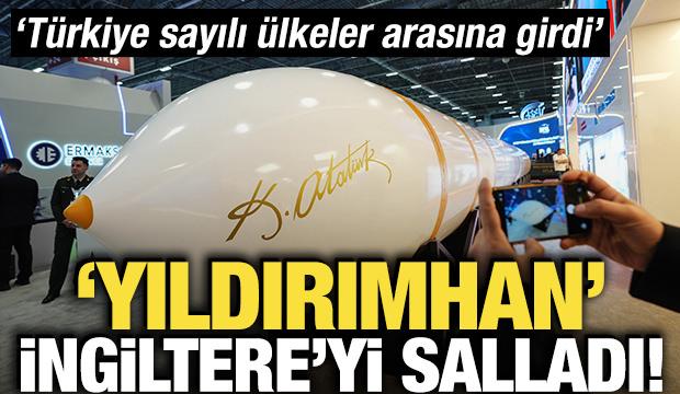'Yıldırımhan' İngiltere'yi salladı! 'T&uuml;rkiye sayılı &uuml;lkeler arasına girdi'