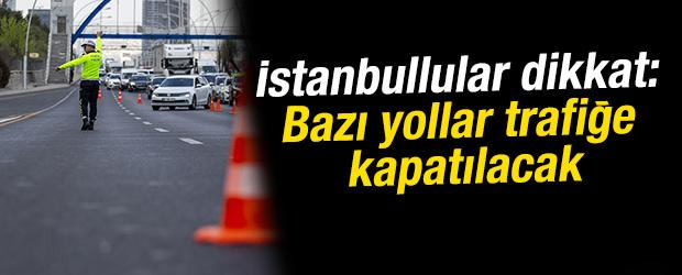 İstanbullular dikkat: Bazı yollar trafiğe kapatılacak