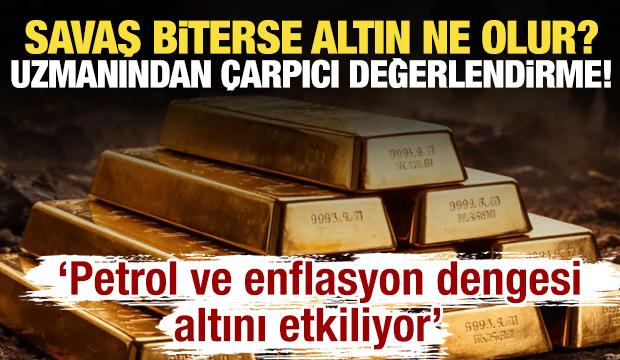 Savaş biterse altın fiyatları ne olur? Uzmanından &ccedil;arpıcı değerlendirme!
