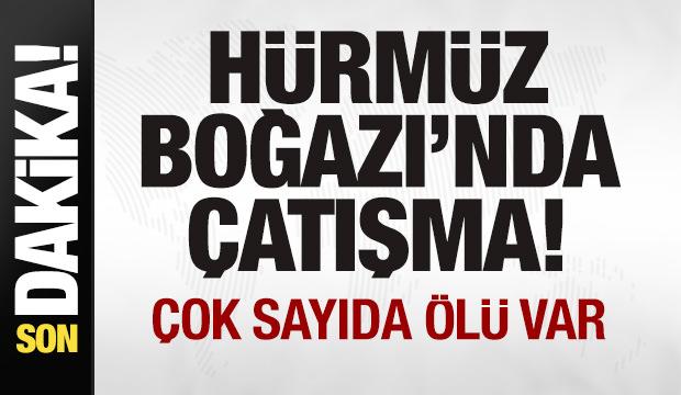 Son dakika: H&uuml;rm&uuml;z Boğazı'nda &ccedil;atışma: &Ccedil;ok sayıda &ouml;l&uuml; var