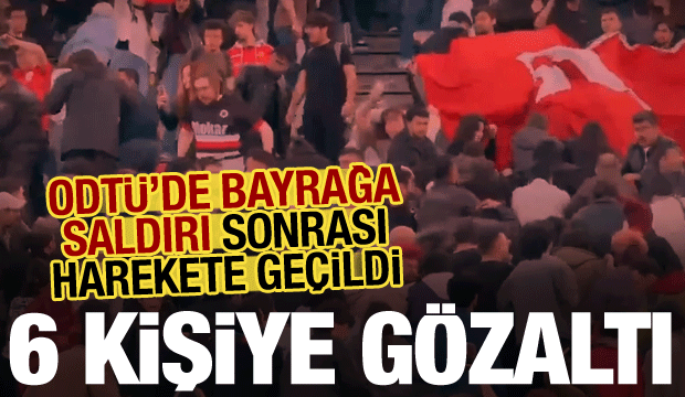 Son dakika: ODT&Uuml;&rsquo;de T&uuml;rk bayrağına saygısızlığa 6 g&ouml;zaltı