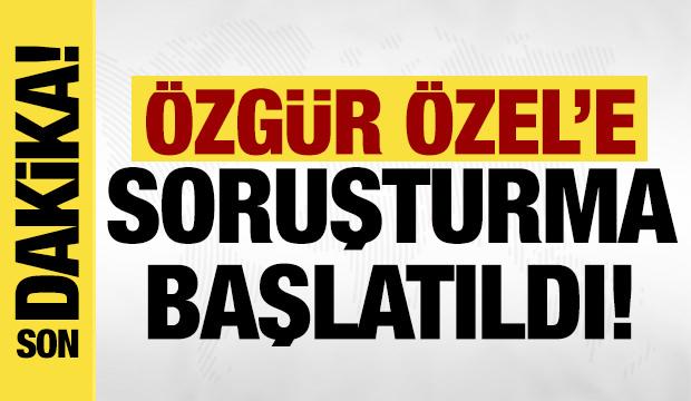 Son dakika: &Ouml;zg&uuml;r &Ouml;zel'e soruşturma başlatıldı!