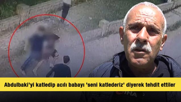16 yaşındaki Abdulbaki'yi &ouml;ld&uuml;r&uuml;p acılı babayı 'seni katlederiz' diyerek tehdit ettiler 