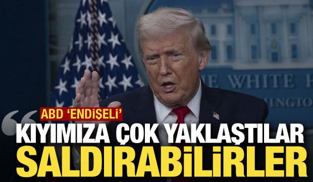 ABD endişeli: Kıyımıza &ccedil;ok yaklaştılar, saldırabilirler!