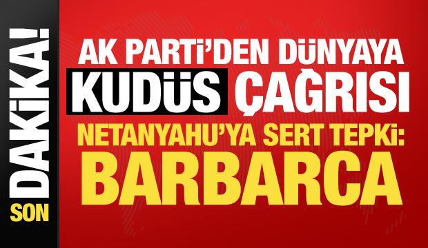 AK Parti&rsquo;den Kud&uuml;s &ccedil;ıkışı! Netanyahu'ya sert tepki: Tarihin en barbarca uygulamaları