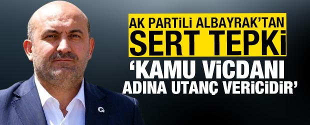 AK Partili Albayrak'tan sert tepki: Kamu vicdanı adına utan&ccedil; vericidir