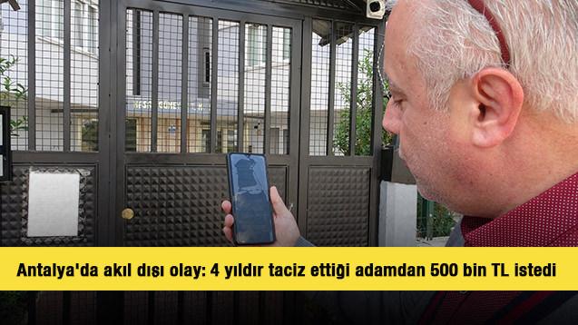 Antalya'da akıl dışı olay: 4 yıldır taciz ettiği adamdan 500 bin TL istedi 