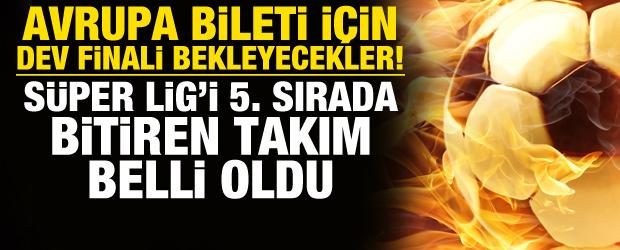 Avrupa bileti i&ccedil;in finali bekleyecekler! S&uuml;per Lig'i 5. bitiren takım belli oldu