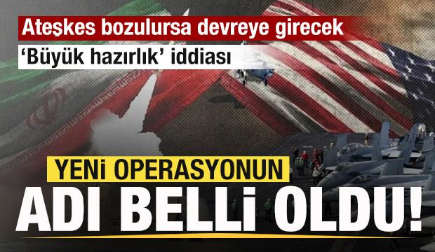 İran-ABD ateşkesi bozurlursa devreye girecek! Operasyunun yeni adı belli oldu!