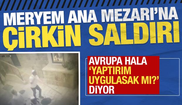 Meryem Ana Mezarı'na &ccedil;irkin saldırı