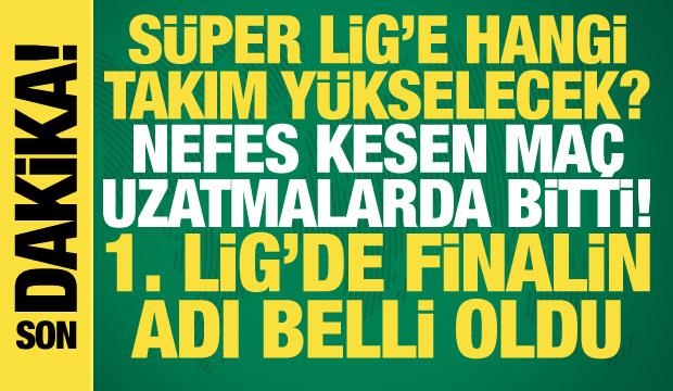Nefes kesen ma&ccedil; uzatmalarda bitti! 1. Lig'de finalin adı belli oldu