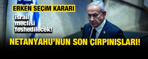 Netanyahu'nun son &ccedil;ırpınışları! İsrail meclisi feshedilecek! Erken se&ccedil;im kararı
