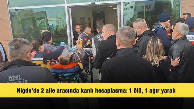 Niğde'de 2 aile arasında kanlı hesaplaşma: 1 &ouml;l&uuml;, 1 ağır yaralı 