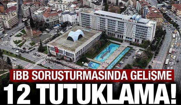 Son dakika: İBB soruşturmasında gelişme 12 tutuklama