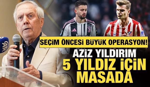 Aziz Yıldırım&rsquo;dan se&ccedil;im &ouml;ncesi b&uuml;y&uuml;k transfer operasyonu: 5 yıldız İ&ccedil;in masada!