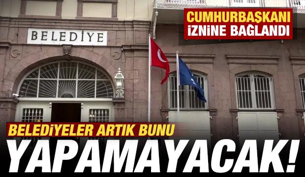 Belediyeler artık şirket kuramayacak! Cumhurbaşkanı iznine bağlandı