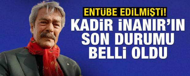 Ent&uuml;be edilmişti! Kadir İnanır'ın son durumu belli oldu