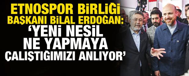 Etnospor Birliği Başkanı Bilal Erdoğan: Yeni nesil, ne yapmaya &ccedil;alıştığımızı anlıyor