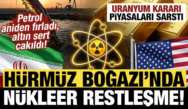 H&uuml;rm&uuml;z Boğazı'nda n&uuml;kleer restleşme! Uranyum kararı piyasaları sarstı